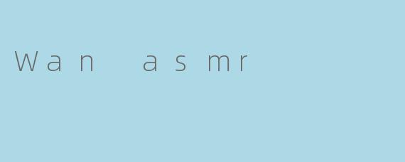 Wan asmr
